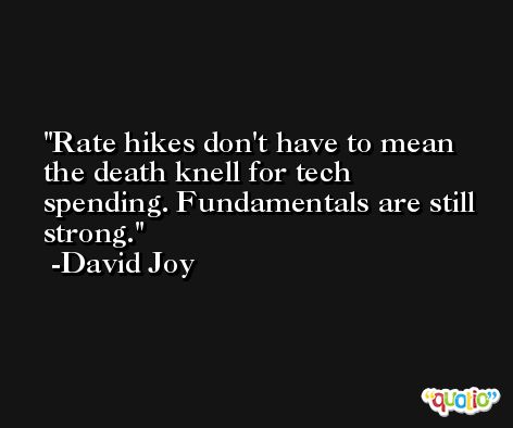 Rate hikes don't have to mean the death knell for tech spending. Fundamentals are still strong. -David Joy