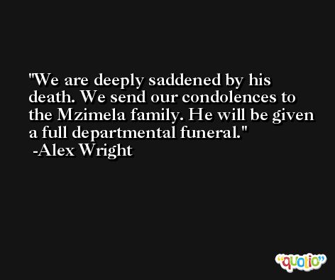 We are deeply saddened by his death. We send our condolences to the Mzimela family. He will be given a full departmental funeral. -Alex Wright
