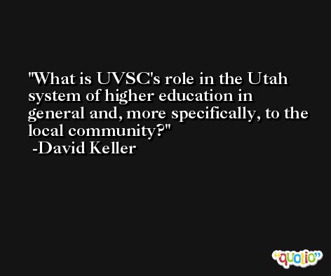 What is UVSC's role in the Utah system of higher education in general and, more specifically, to the local community? -David Keller