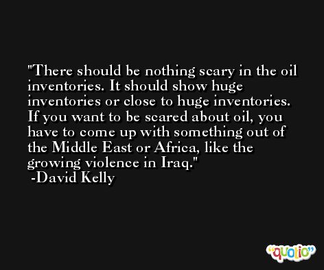 There should be nothing scary in the oil inventories. It should show huge inventories or close to huge inventories. If you want to be scared about oil, you have to come up with something out of the Middle East or Africa, like the growing violence in Iraq. -David Kelly
