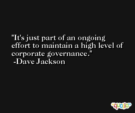 It's just part of an ongoing effort to maintain a high level of corporate governance. -Dave Jackson