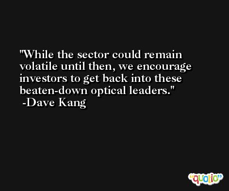 While the sector could remain volatile until then, we encourage investors to get back into these beaten-down optical leaders. -Dave Kang