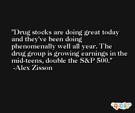 Drug stocks are doing great today and they've been doing phenomenally well all year. The drug group is growing earnings in the mid-teens, double the S&P 500. -Alex Zisson