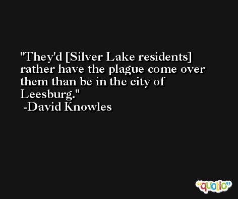 They'd [Silver Lake residents] rather have the plague come over them than be in the city of Leesburg. -David Knowles