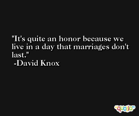 It's quite an honor because we live in a day that marriages don't last. -David Knox
