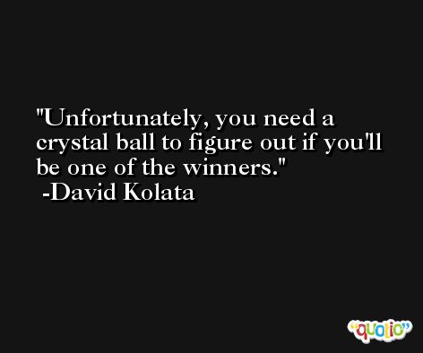 Unfortunately, you need a crystal ball to figure out if you'll be one of the winners. -David Kolata