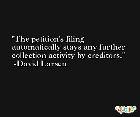 The petition's filing automatically stays any further collection activity by creditors. -David Larsen