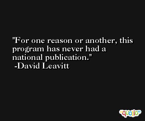 For one reason or another, this program has never had a national publication. -David Leavitt