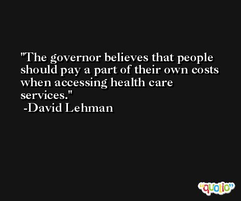 The governor believes that people should pay a part of their own costs when accessing health care services. -David Lehman