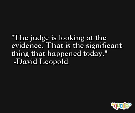 The judge is looking at the evidence. That is the significant thing that happened today. -David Leopold