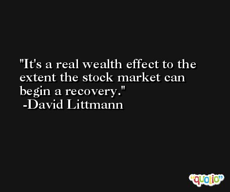 It's a real wealth effect to the extent the stock market can begin a recovery. -David Littmann