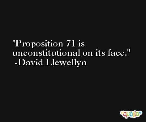 Proposition 71 is unconstitutional on its face. -David Llewellyn