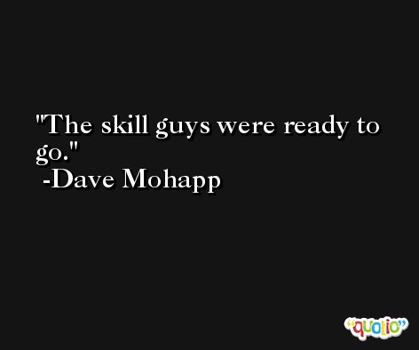 The skill guys were ready to go. -Dave Mohapp