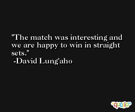 The match was interesting and we are happy to win in straight sets. -David Lung'aho