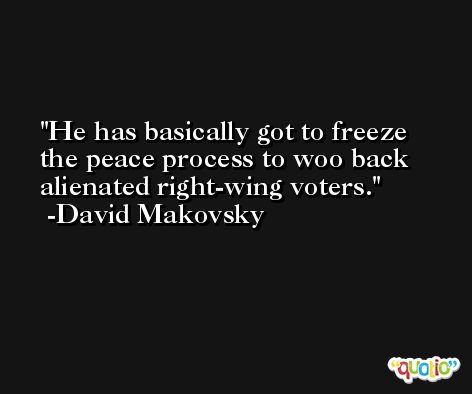 He has basically got to freeze the peace process to woo back alienated right-wing voters. -David Makovsky