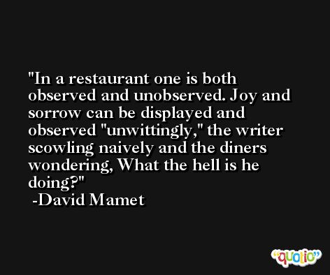 In a restaurant one is both observed and unobserved. Joy and sorrow can be displayed and observed 