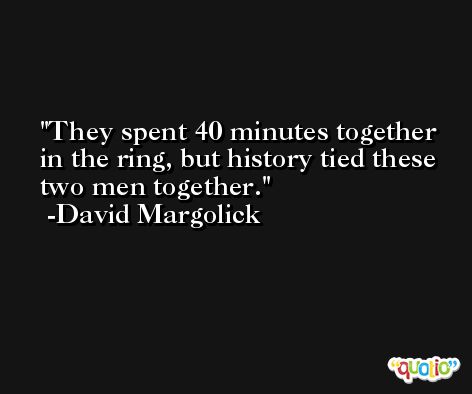 They spent 40 minutes together in the ring, but history tied these two men together. -David Margolick