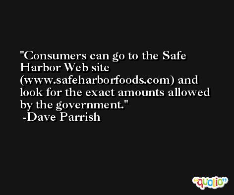 Consumers can go to the Safe Harbor Web site (www.safeharborfoods.com) and look for the exact amounts allowed by the government. -Dave Parrish