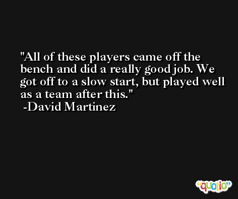 All of these players came off the bench and did a really good job. We got off to a slow start, but played well as a team after this. -David Martinez