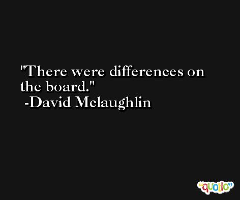There were differences on the board. -David Mclaughlin