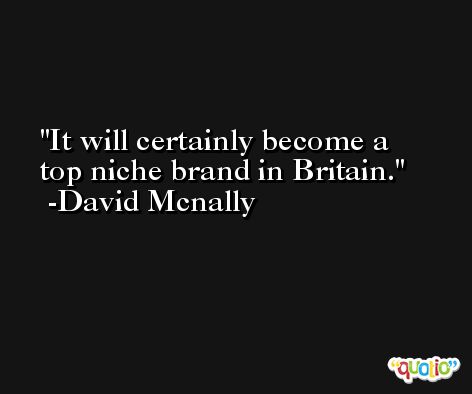 It will certainly become a top niche brand in Britain. -David Mcnally