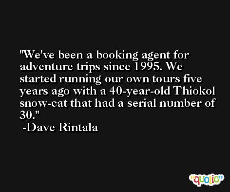 We've been a booking agent for adventure trips since 1995. We started running our own tours five years ago with a 40-year-old Thiokol snow-cat that had a serial number of 30. -Dave Rintala