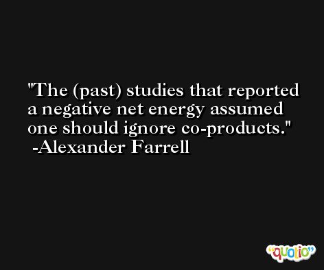 The (past) studies that reported a negative net energy assumed one should ignore co-products. -Alexander Farrell