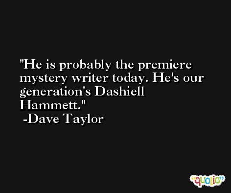 He is probably the premiere mystery writer today. He's our generation's Dashiell Hammett. -Dave Taylor