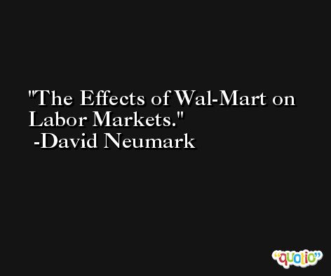 The Effects of Wal-Mart on Labor Markets. -David Neumark