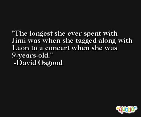 The longest she ever spent with Jimi was when she tagged along with Leon to a concert when she was 9-years-old. -David Osgood