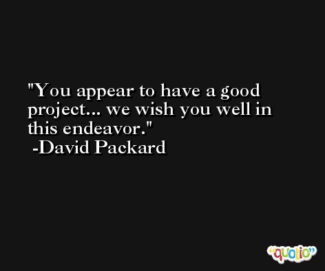 You appear to have a good project... we wish you well in this endeavor. -David Packard