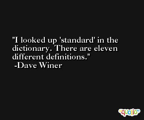 I looked up 'standard' in the dictionary. There are eleven different definitions. -Dave Winer