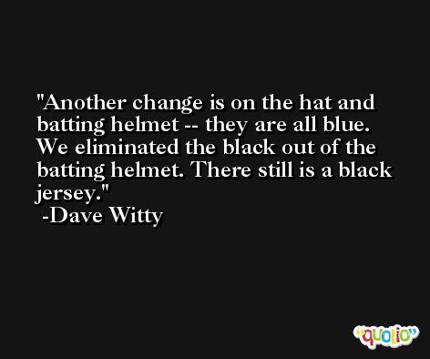 Another change is on the hat and batting helmet -- they are all blue. We eliminated the black out of the batting helmet. There still is a black jersey. -Dave Witty