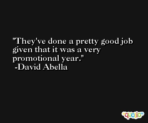 They've done a pretty good job given that it was a very promotional year. -David Abella