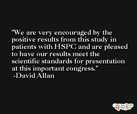 We are very encouraged by the positive results from this study in patients with HSPC and are pleased to have our results meet the scientific standards for presentation at this important congress. -David Allan