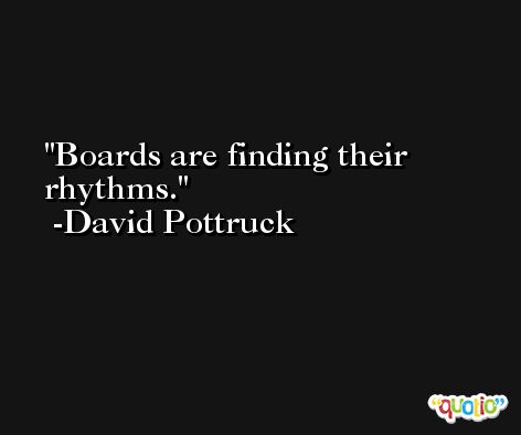 Boards are finding their rhythms. -David Pottruck