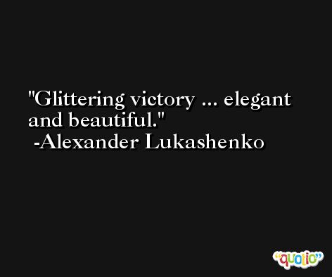 Glittering victory ... elegant and beautiful. -Alexander Lukashenko