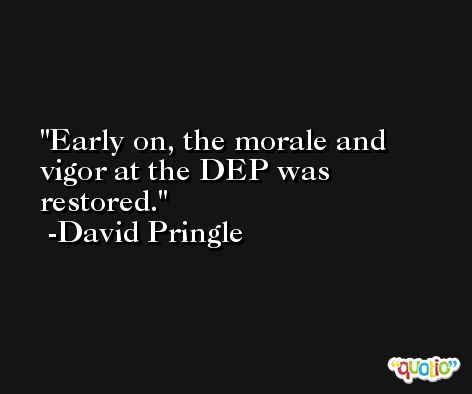 Early on, the morale and vigor at the DEP was restored. -David Pringle
