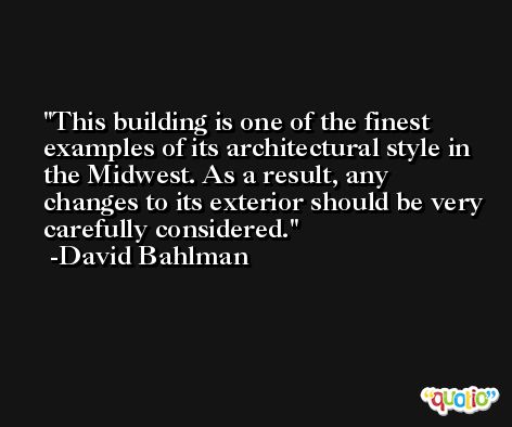 This building is one of the finest examples of its architectural style in the Midwest. As a result, any changes to its exterior should be very carefully considered. -David Bahlman