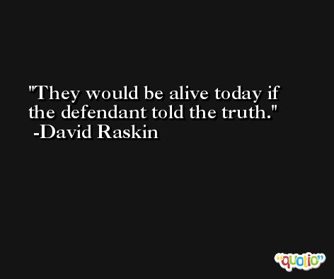 They would be alive today if the defendant told the truth. -David Raskin