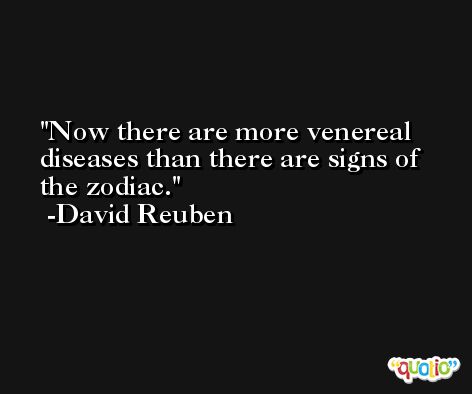 Now there are more venereal diseases than there are signs of the zodiac. -David Reuben
