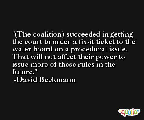 (The coalition) succeeded in getting the court to order a fix-it ticket to the water board on a procedural issue. That will not affect their power to issue more of these rules in the future. -David Beckmann