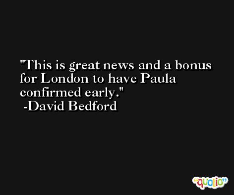 This is great news and a bonus for London to have Paula confirmed early. -David Bedford