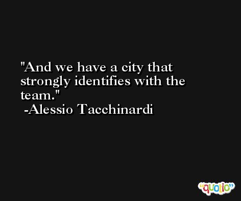 And we have a city that strongly identifies with the team. -Alessio Tacchinardi