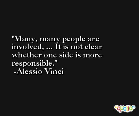 Many, many people are involved, ... It is not clear whether one side is more responsible. -Alessio Vinci