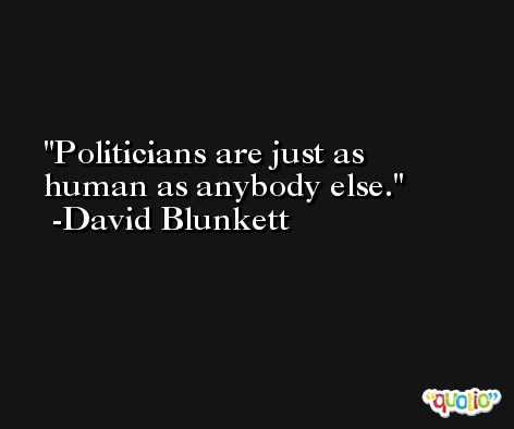 Politicians are just as human as anybody else. -David Blunkett