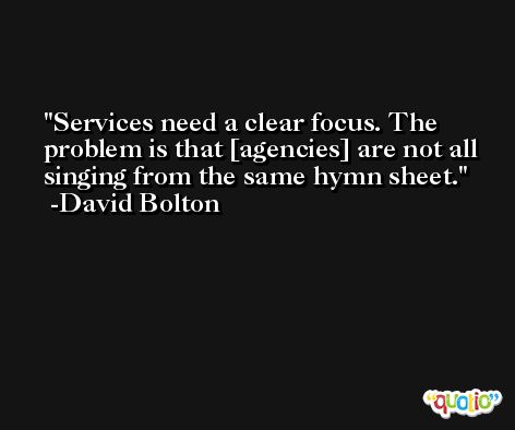 Services need a clear focus. The problem is that [agencies] are not all singing from the same hymn sheet. -David Bolton