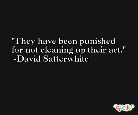 They have been punished for not cleaning up their act. -David Satterwhite
