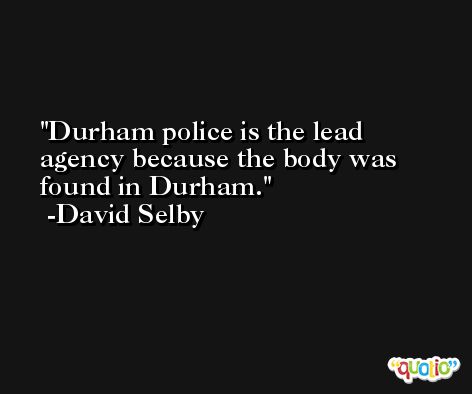 Durham police is the lead agency because the body was found in Durham. -David Selby