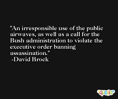 An irresponsible use of the public airwaves, as well as a call for the Bush administration to violate the executive order banning assassination. -David Brock
